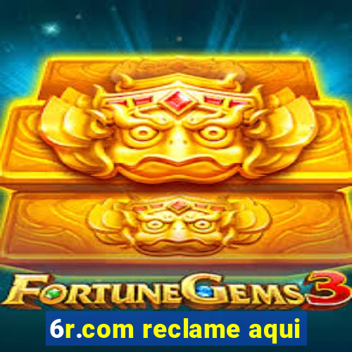 6r.com reclame aqui